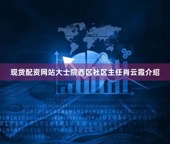 现货配资网站大士院西区社区主任肖云霞介绍