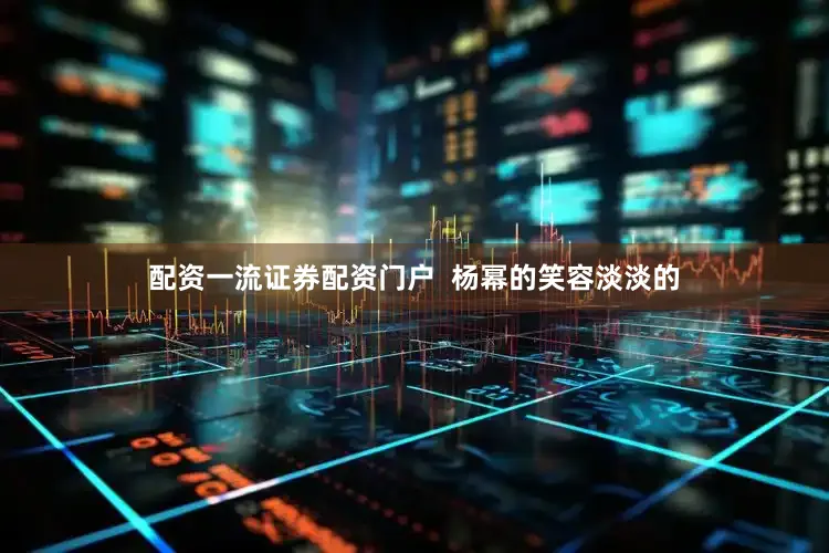 配资一流证券配资门户  杨幂的笑容淡淡的