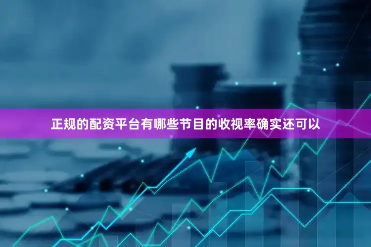 正规的配资平台有哪些节目的收视率确实还可以