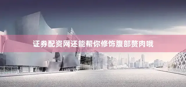 证券配资网还能帮你修饰腹部赘肉哦