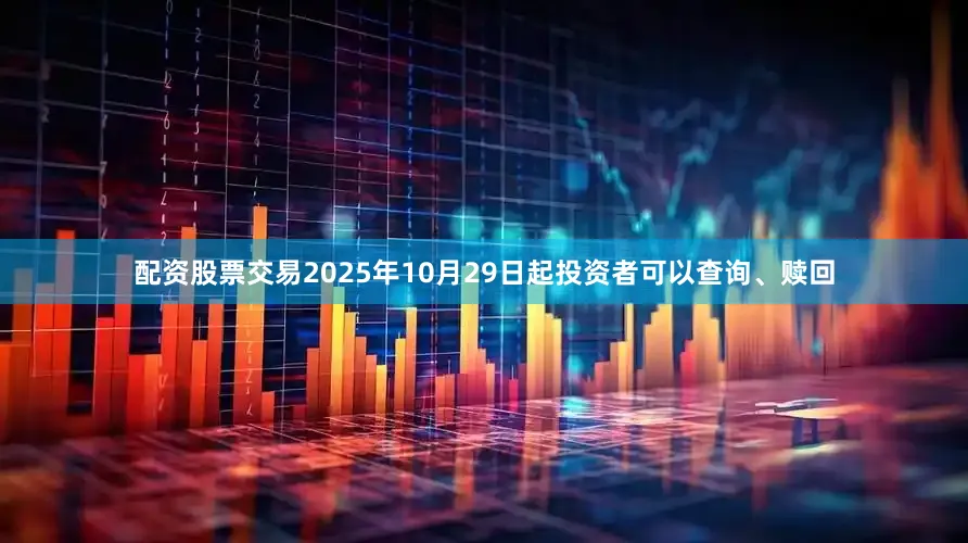 配资股票交易2025年10月29日起投资者可以查询、赎回