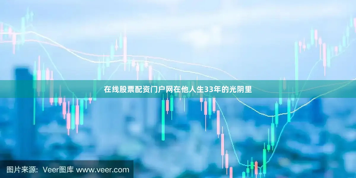 在线股票配资门户网在他人生33年的光阴里