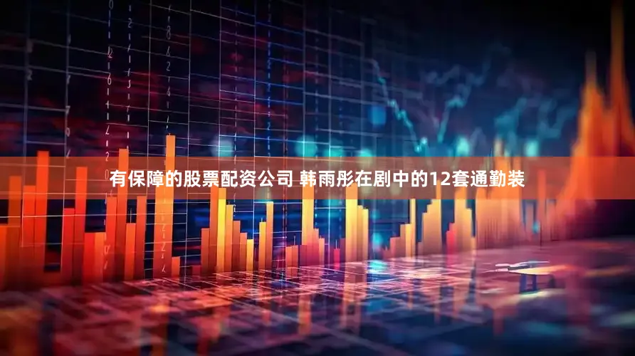 有保障的股票配资公司 韩雨彤在剧中的12套通勤装